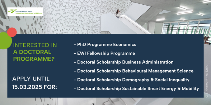 Text: INTERESTED IN A DOCTORAL PROGRAMME?
APPLY UNTIL
15.03.2025 FOR:
- PhD Programme Economics
- EWI Fellowship Programme
- Doctoral Scholarship Business Administration
- Doctoral Scholarship Behavioural Management Science
- Doctoral Scholarship Demography & Social Inequality
- Doctoral Scholarship Sustainable Smart Energy & Mobility