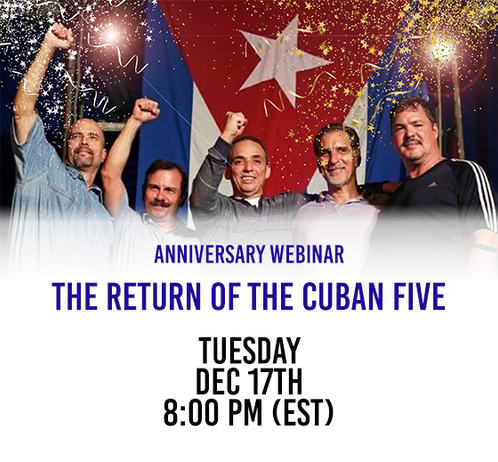 [graphic with a photo of the Cuban Five in front of a Cuban flag, with this text beneath]
Anniversary Webinar

The Return of the Cuban Five

Tuesday, Dec. 17  8pm Eastern Standard Time
