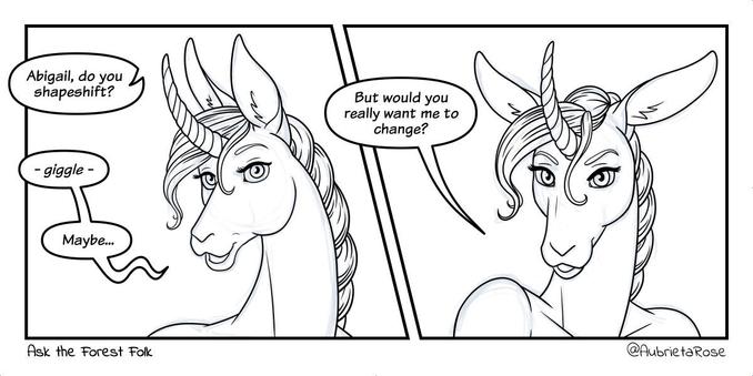 A 2 panel comic labeled "Ask the Forest Folk," featuring Abigail, a pretty unicorn girl with deerlike ears, a curved horn, and a braided mane. In the first panel, Aubie (not pictured) asks, "Abigail, do you shapeshift?" Abigail giggles and replies, "Maybe..." In the second panel, Abigail looks coyly at the viewer and says, "But would you really want me to change?"