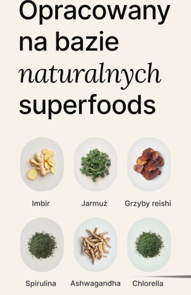 Opracowany
na bazie
naturalnych
superfoods
Imbir
Jarmuz
Grzyby reishi
Spirulina
Ashwagandha
Chlorella