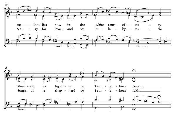 Two lines of music, on two staves, for choir in four parts. The verse 3 words are 'He that lies now in the white arms of Mary, sleeping so lightly on Bethlehem Down.' 
The verse 4 words are 'Mary for love, and for lullaby music, songs of a shepherd by Bethlehem Down.'
Exquisite even in this chunk ripped from the whole poem. Seek it out.