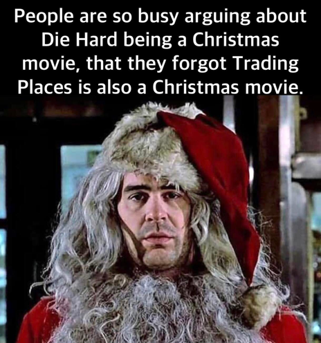People are so busy arguing about Die Hard being a Christmas movie, that they forgot Trading Places is also a Christmas movie.