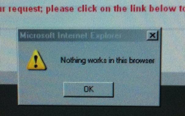 error pop up from Microsoft internet Explorer. The error messages reads Nothing works in this browser. There is just an OK button.