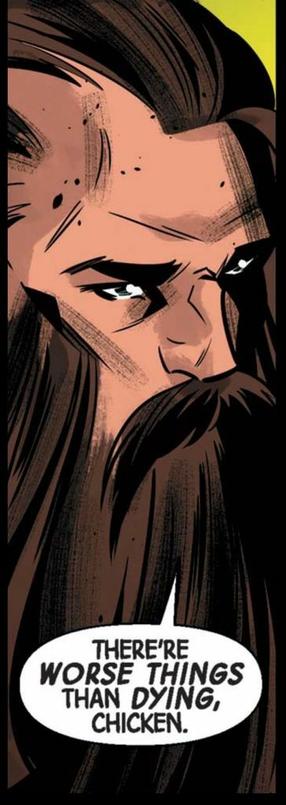 Close up of a man with long brown hair and equally long facial hair. "There's WORSE THINGS than DYING, chicken," he says.