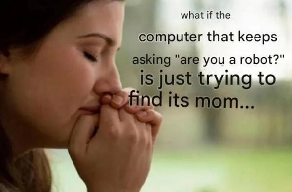 what if the computer that keeps asking "are you a robot?" is just trying to find its mom...