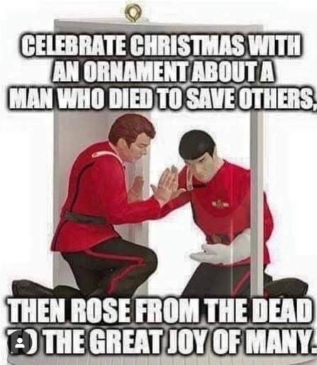 A Christmas Tree ornament made to show the famous scene from the second Star Trek movie, "The Wrath of Kahn," where Spock (Leonard Nimoy) is inside the radioactive chamber with the transparent doors and walls, wearing a thick radiation glove on one hand. He is on his knees and dying, after just having saved the ship from a warp core breach. On the opposite side of the glass is Capt. Kirk (William Shatner), on one knee. Both men have their hands pressed against each other with the glass in between them.

Meme text reads, “Celebrate Christmas with an ornament about a man who Died to save others… Then rose from the d ead, to the great joy of many.”