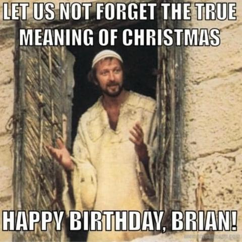 Let us not forget the true meaning of Christmas

Happy Birthday Brian!

(image from the movie The Life of Brian)