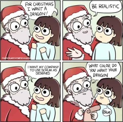 A girl asking Santa for a dragon.
Santa says "Be realistic"
The girl says "I want my company to use scrum as designed"
Santa says "What color do you want your dragon"
The girl replies "Blue"