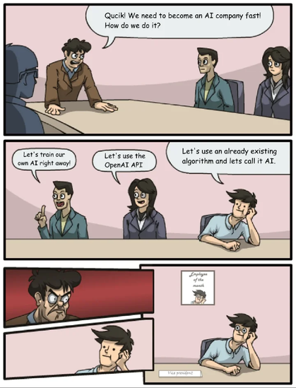 Quick! We need to become an AT company fast! How do we do it?
Let's train our own AI right away!
Let's use the OpenAI API
Let's use an already existing algorithm and lets call it AI.
Employee of the month