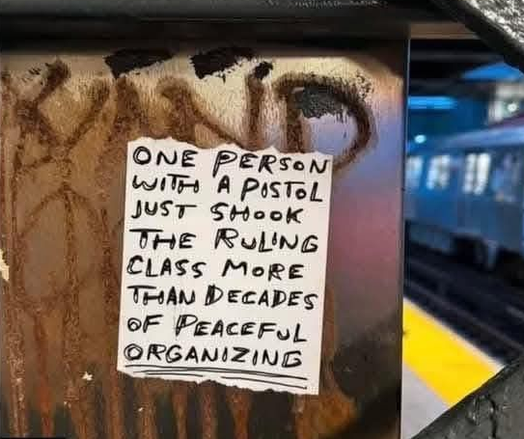 A note seen in NYC.

ONE PERSON WITH A PISTOL JUST SHOOK
THE RULING CLASS MORE THAN DECADES OF PEACEFUL ORGANIZING