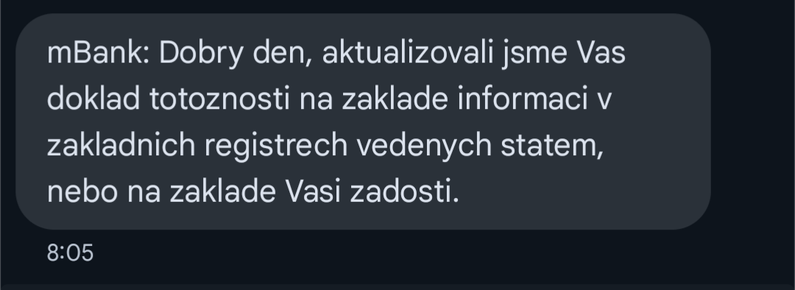 Text SMS:
mBank: Dobry den, aktualizovali jsme Vas doklad totoznosti na zaklade informaci v zakladnich registrech vedenych statem, nebo na zaklade Vasi zadosti.