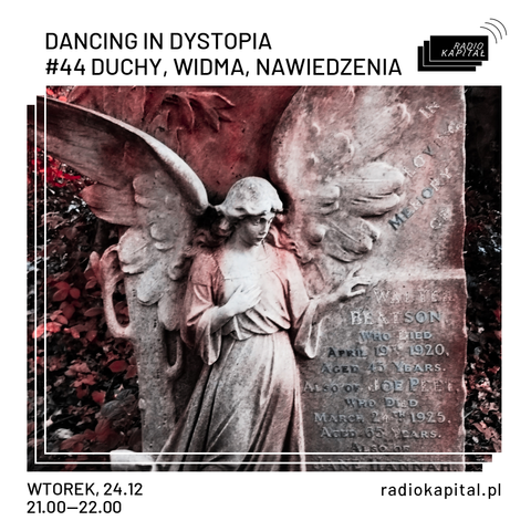 DANCING IN DYSTOPIA I #44 DUCHY, WIDMA, NAWIEDZENIA
WTOREK, 24.12
radiokapital.pl
21.00—22.00 
{obrazek przedstawiający nagrobek z rzeźbą anioła, całość w kolorach szkarłatno-srebrnych}