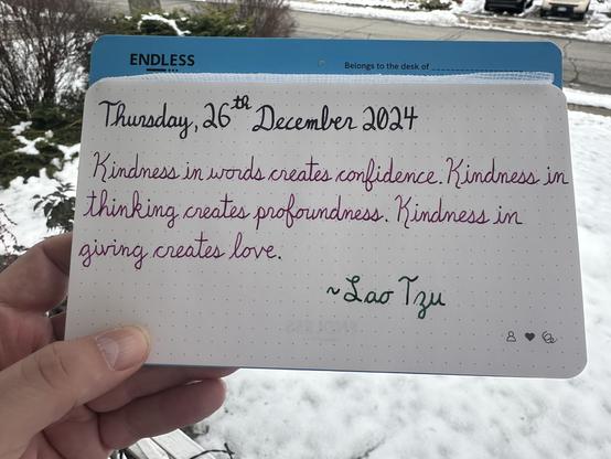 A pen quote of Lao Tzu that reads, “Kindness in words creates confidence. Kindness in thinking creates profoundness. Kindness in giving creates love.”

Written in Diamine Inkvent Stargazer, Pilot Iroshizuku Yama-Budo & Montblanc Irish Green.