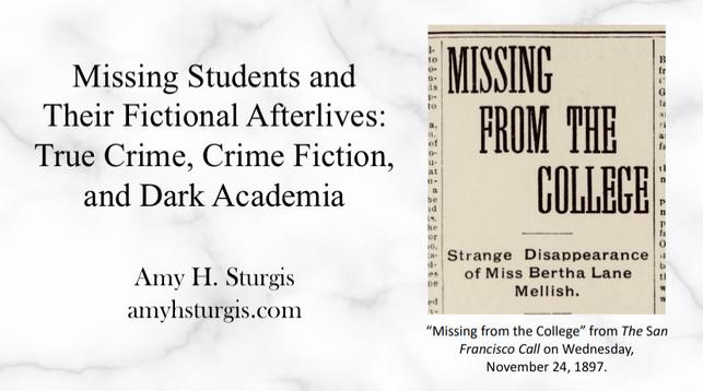 The opening screen of the video for "Missing Students and Their Fictional Afterlives: True Crime, Crime Fiction, and Dark Academia" by Amy H. Sturgis, with an image of a newspaper clipping from 1897 that reads "Missing from the College: Strange Disappearance of Miss Bertha Lane Mellish."