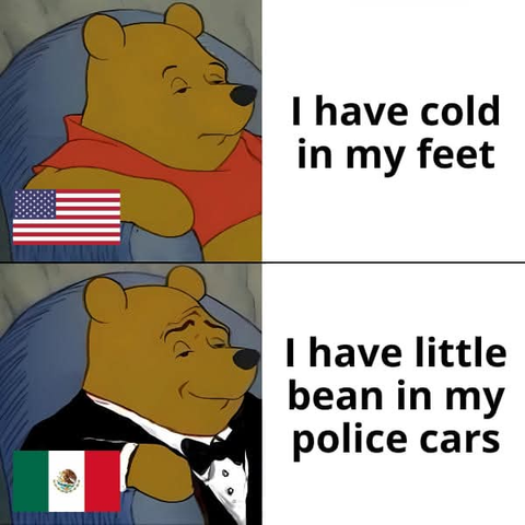 Meme de Winnie The Pooh del inglés malo.

Arriba, Winnie americano:
I have cold in my feet. (Tengo frío en los pies).

Abajo. Winnie vestido con smoking y mexicano:
I have little bean in my police cars.
(Tengo frijolito en las patrullas).