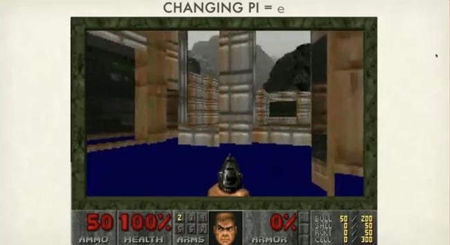 Screen capture of DOOM being played, where the source code is re-compiled so Pi = e, ie: non-Euclidean. 

source https://youtube.com/watch?v=_ZSFRWJCUY4
