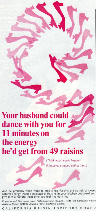 Advertisement shows women’s shoes dancing. It talks about your husband could dance with you for 11 hours. The advertisement goes on to how you gain energy from raisins.
