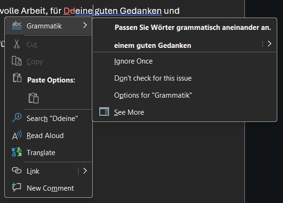 Ein Screenshot aus Microsoft Word. Er zeigt den Text "für Deine guten Gedanken". Das D von "Deine" wurde im Überabreitungsmodus von "d" zu "D" geändert. Der Text dahinter "eine guten Gedanken" ist blau unterstrichen, das Kontextmenü zeigt dem Vorschlag "einem guten Gedanken". Word sollte verstehen, dass das "D" und "eine" ein Wort sind.