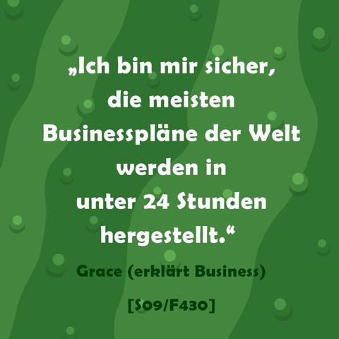 Ich bin mir sicher, die meisten Businesspläne der Welt werden in unter Stunden hergestellt.
Grace erklärt Business in Folge 430