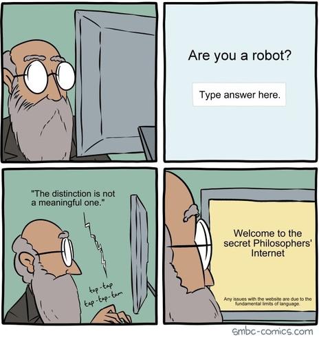 Four panel comic from SMBC (Saturday Morning Breakfast Cereal).
Panel 1: Bearded guy with glasses looking at a screen.
Panel 2: Screen says "Are you a robot? Type answer here."
Panel 3: Man typing "The distinction is not a meaningful one."
Panel 4: screen says "Welcome to the secret Philosophers' Internet / Any issues with the website are due to the fundamental limits of language."