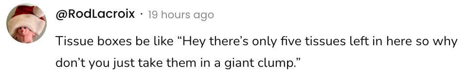 Screenshot of a post by @RodLacroix reading, "Tissue boxes be like 'Hey there’s only five tissues left in here so why don’t you just take them in a giant clump.'"