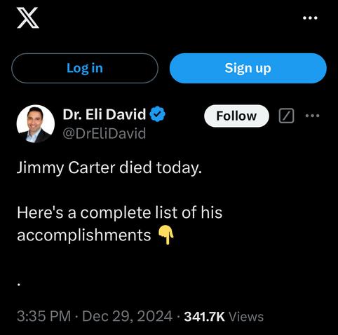 X post by Dr. Eli David 

Jimmy Carter died today.
Here's a complete list of his accomplishments

.
Dec 29, 2024