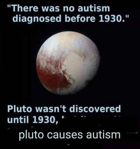 A meme that shows an image of the planet Pluto (it's a planet, goddamnit). Text says "There was no autism diagnosed before 1930." "Pluto wasn't discovered until 1930," "pluto causes autism"