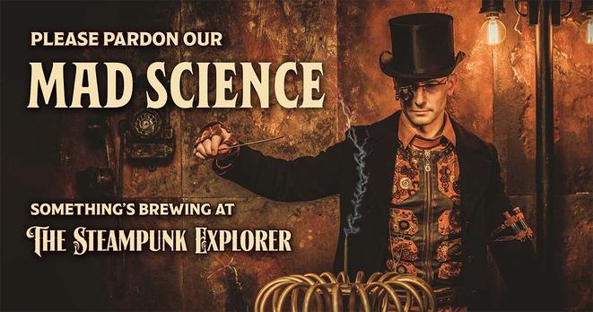Please pardon our mad science. Something's brewing at The Steampunk Explorer.