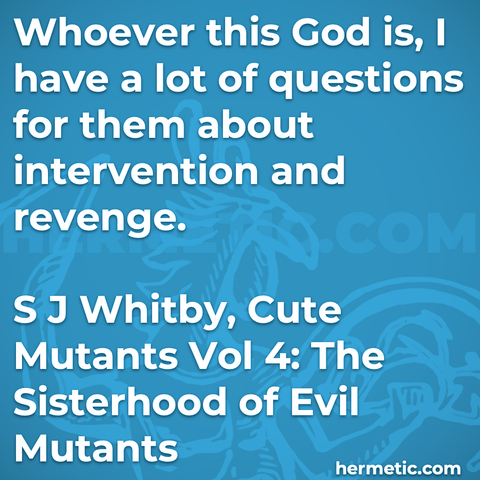 Hermetic quote Whitby Cute Mutants The Sisterhood of Evil Mutants whoever god  have lots of questions for them about intervention and revenge