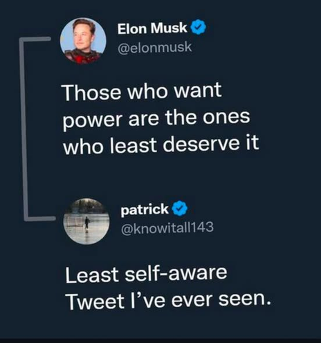 @elon musk 
Those who want power are the ones who least deserve it 

@knowitall143 
Least self-aware Tweet I’ve ever seen.