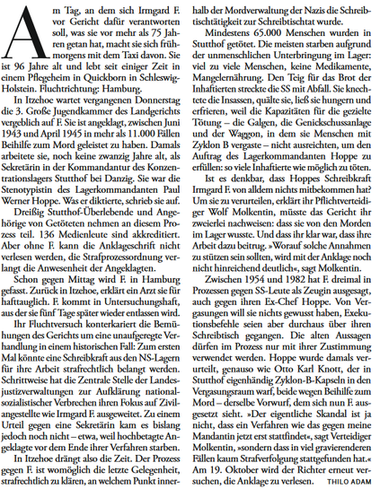 m Tag, an dem sich Irmgard E halb der Mordverwaltung der Nazis die Schreib- vor Gericht dafiir verantworten tischtitigkeit zur Schreibtischtat wurde. soll, was sie vor mehr als 75 Jah-  Mindestens 65.000 Menschen wurden in ren getan hat, macht siesich frith-  Stutthof gettet. Die meisten starben aufgrund ‘morgens mit dem Taxi davon. Sie  der unmenschlichen Unterbringung im Lager: ist 96 Jahre alt und leb seit einiger Zeit in  viel zu viele Menschen, keine Medikamente, cinem Pflegeheim in Quickborn in Schleswig-  Mangelernihrung. Den Teig fir das Brot der Holstein. Fluchtrichtung: Hamburg. Tnhaftierten streckte die SS mit Abfall. S knech- In Trachoe wartet vergangenen Donnerstag  tete dic Insassen, quilte ic, lie sic hungern und dic 3. Groe Jugendkammer des Landgerichts  erfricren, weil dic Kapazititen fiir dic geziclie vergeblich auf E: Sie ist angeklagt, zwischen Juni  Totung — die Galgen, die Genickschussanlage 1943 und April 1945 in mehrals 11.000 Fillen  und der Waggon, in dem sie Menschen mit Beihil...