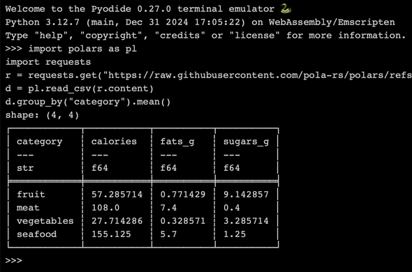 A screenshot of a Pyodide REPL executing Polars code:

import polars as pl
import requests
r = requests.get("https://raw.githubusercontent.com/pola-rs/polars/refs/heads/main/examples/datasets/foods2.csv")
pl.read_csv(r.content).group_by("category").mean()