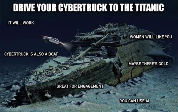 Image: Titanic wreck at the bottom of the ocean with a Cybertruck floating next to it.

Text: across the top, DRIVE YOUR CYBERTRUCK TO THE TITANIC

Over the rest of the image:
IT WILL WORK
CYBERTRUCK IS ALSO A BOAT
GREAT FOR ENGAGEMENT
WOMEN WILL LIKE YOU
MAYBE THERE'S GOLD
YOU CAN USE AI