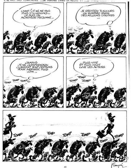 Strip de Franquin en 3 bandes / 5 cases, extrait des Idées noires.
Dans les 2 bandes et 4 premières cases, un personnage anonyme marche avec une foule abattue qui avance en courbant l’échine, têtes baissées :
1) Ohhf ! Je ne me fais plus d’illusions… Je suis un monsieur personne…
2) Je resterai toujours un numéro parmi des millions d’autres…
3) Jamais je ne comprendrai comment font certains pour arriver plus loin…
4) … Plus vite et plus haut que les autres… 
(en bruit de fond de plus en plus sonore : tomp tomp tomp)
Dans la 5e case, des personnages de jeunes cadres dynamiques en costume chic et attachés-cases avancent fièrement à toute allure car ils sont « en marche » sur les têtes des anonymes. Le bruit « tomp tomp » étant celui des têtes qu’ils écrasent sous leurs chaussures de luxe.
En épigraphe d’Yvan Delporte : Il ne faut pas confondre …se perdre dans la masse et …se passe dans la merdre)