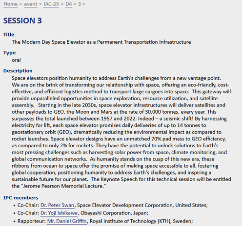 SESSION Title The Modern Day Space Elevator as a Permanent Transportation Infrastructure
Description : Space elevators position humanity to address Earth’s challenges from a new vantage point. We are on the brink of transforming our relationship with space, offering an eco-friendly, cost- effective, and efficient logistics method to transport large cargoes into space. This gateway will provide unparalleled opportunities in space exploration, resource utilization, and satellite assembly. Starting in the late 2030, space elevator infrastructures will deliver satellites and other payloads to GEO, the Moon and Mars at the rate of 30,000 tonnes, every year. This surpasses the total launched 1957-2022. Indeed — a seismic shift! By harnessing electricity for lift, each space elevator promises daily deliveries of up to 14 tonnes to geostationary orbit (GEO), dramatically reducing the environmental impact as compared to rocket launches. Space elevator designs have an unmatched 70% pad mass to GEO efficiency, 25 compared to only 2% for rockets. They have the potential to unlock solutions to Earth's most pressing challenges such as harvesting solar power from space, climate monitoring, and global communication networks. As humanity stands on the cusp of this new era, these ribbons from ocean to space offer the promise of making space accessible to all, fostering global cooperation, positioning humanity to address Earth's challenges, and inspiring a sustainable future for our planet.