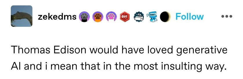 Thomas Edison would have loved generative AI and i mean that in the most insulting way.