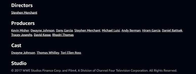 DirectorsL: Stephen Merchant

Cast: Dwayne Johnson, Thomas WIlley, Tori Ellen Ross

Studio: 2017 WWE and film 4