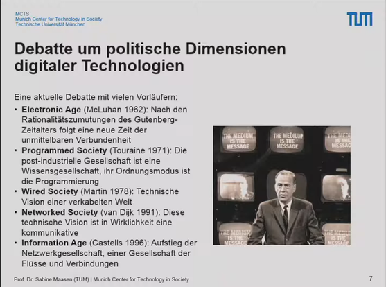 Debatte um politische Dimensionen digitaler Technologien
Eine aktuelle Debatte mit vielen Vorläufern:
Electronic Age McLuhan
Programmed Society Touraine 1971
Wired Society Martin 1978
Networked Society van Dijk 1991
Information Age Castells 1996