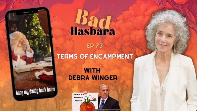 thumbnail for video titled "Bad Hasbara 73: Terms of Encampment with Debra Winger" published by the Bad Hasbara YT channel.

text: 

Bad Hasbara
TERMS OF ENCAMPMENT
WITH
DEBRA WINGER
 
images

at right: Debra Winger
at left: cellphone with image of Santa reading and text on bottom "bring my daddy back home"
at bottom-centre: Netanyahu at a podium holding a picture with what appears to be a tomato with a fuse like a bomb, and titled "The World's Most Moral Podcast."