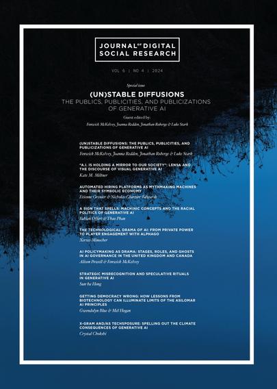 Table of Contents

THE PUBLICS, PUBLICITIES, AND PUBLICIZATIONS OF GENERATIVE Al 
Guest edited by:
Fenwick McKelvey, Joanna Redden, Jonathan Roberge & Luke Stark 

(UN)STABLE DIFFUSIONS: THE PUBLICS, PUBLICITIES, AND PUBLICIZATIONS OF GENERATIVE Al 
Fenwick McKelvey, Joanna Redden, Jonathan Roberge & Luke Stark

 “A.l. IS HOLDING A MIRROR TO OUR SOCIETY”: LENSA AND THE DISCOURSE OF VISUAL GENERATIVE Al 
Kate M. Miltner

AUTOMATED HIRING PLATFORMS AS MYTHMAKING MACHINES AND THEIR SYMBOLIC ECONOMY 
Etienne Grenier & Nicholas| Chartier-Edwards 

A SIGN THAT SPELLS: MACHINIC CONCEPTS AND THE RACIAL POLITICS OF GENERATIVE Al 
Fabian Offert & Thao Phan 

THE TECHNOLOGICAL DRAMA OF Al: FROM PRIVATE POWER TO PLAYER ENGAGEMENT WITH ALPHAGO 
Xerxes Minocher 

Al POLICYMAKING AS DRAMA: STAGES, ROLES, AND GHOSTS IN Al GOVERNANCE IN THE UNITED KINGDOM AND CANADA 
Alison Powell & Fenwick McKelvey 

STRATEGIC MISRECOGNITION AND SPECULATIVE RITUALS IN GENERATIVE Al 
Sun-ha Hong 

GETTING DEMOCRACY WRONG: HOW LESSONS FROM BIOTECHNOLOGY CAN ILLUMINATE LIMITS OF THE ASILOMAR Al PRINCIPLES 
Gwendolyn Blue & Mél Hogan 

X-GRAM AND/AS TECHSPOSURE: SPELLING OUT THE CLIMATE CONSEQUENCES OF GENERATIVE Al 
Crystal Chokshi