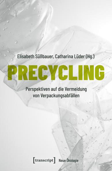 Vor einer leeren, zerknautschten PET-Flasche in hellen Grautönen prangt in fetten, grünen Buchstaben der Buchtitel "Precycling". Darunter der Untertitel: Perspektiven auf die Vermeidung von Verpackungsabfällen; darüber die Namen der Herausgeberinnen: Elisabeth Süßbauer und Catharina Lüder.