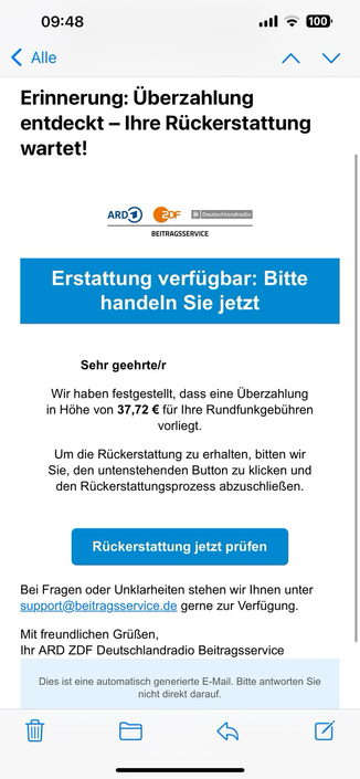 Screenshot einer betrügerischen E-Mail, die vorgibt, vom Beitragsservice zu stammen. Der Betreff lautet ‘Rückerstattung verfügbar: Bitte handeln Sie jetzt’. Es wird behauptet, dass eine Überzahlung von 37,72 € für Rundfunkgebühren vorliegt und der Empfänger aufgefordert wird, auf einen Button mit der Aufschrift ‘Rückerstattung jetzt prüfen’ zu klicken, um den Erstattungsprozess abzuschließen. Der Stil der E-Mail imitiert offizielle Kommunikation, ist jedoch ein Phishing-Versuch. Bei mir war der Abeenderadresse: 6izz8rb0@grupomiracle.com