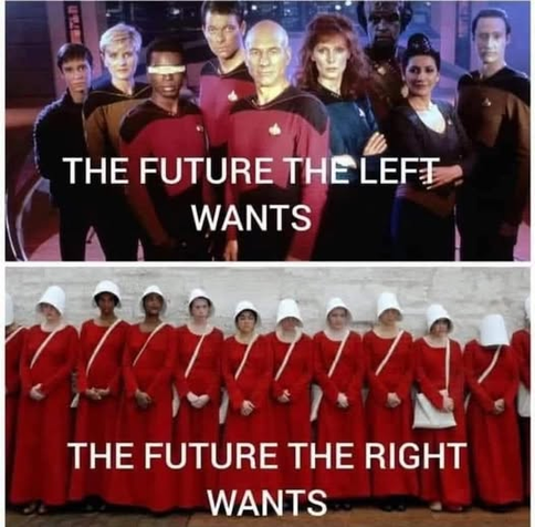 THE FUTURE THE LEFT WANTS: photo of the Star Trek: The Next Generation cast

THE FUTURE THE RIGHT WANTS: photo from The Handmaid's Tale of women dressed in red with white bonnets.