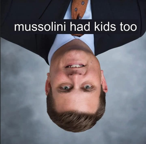 mussolini had kids too
your loving CEO