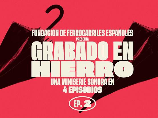 Fondo rojo, silueta de paraguas negros, grandes letras blancas: 

FUNDACIÓN DE FERROCARRILES ESPAÑOLES
presenta
GRABADO EN HIERRO 
Una miniserie sonora en
4 EPISODIOS 

EP.2

El diseño es de Jabi Medina