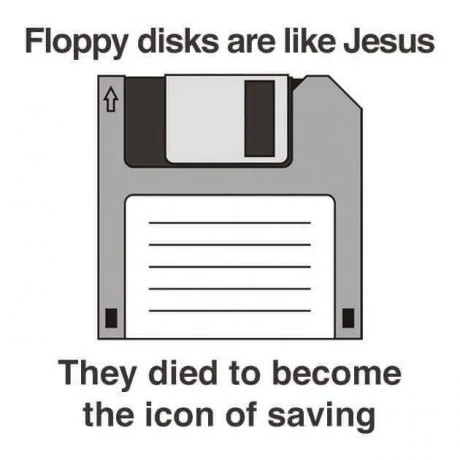 Floppy disks are like Jesus. They died to become the icon of saving.