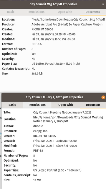 'City Council Mtg 1-7.pdf' Creator:         RICOH IM C6000 Producer:        Adobe Acrobat Pro (64-bit) 24 Paper Capture Plug-in CreationDate:    Fri Jan  3 12:30:39 2025 EST ModDate:         Fri Jan  3 12:16:53 2025 EST Custom Metadata: no Metadata Stream: yes Tagged:          no UserProperties:  no Suspects:        no Form:            none JavaScript:      no Pages:           8 Encrypted:       no Page size:       612 x 792 pts (letter) Page rot:        0 File size:       383934 bytes Optimized:       yes PDF version:     1.6 // 'City Council Meeting Notice January 7, 2025.pdf' Title:           City Council Meeting Notice January 7, 2025 Author:          dnoble Creator:         RICOH Pro 8300S Producer:        eCopy, Inc. CreationDate:    Fri Jan  3 11:35:10 2025 EST ModDate:         Fri Jan  3 11:52:39 2025 EST Custom Metadata: yes Metadata Stream: yes Tagged:          no UserProperties:  no Suspects:        no Form:            none JavaScript:      no Pages:           8 Encrypted:       no Page size:       792 x 612 pts (letter) Page rot:        270 File size:       1099567 bytes Optimized:       no PDF version:     1.6