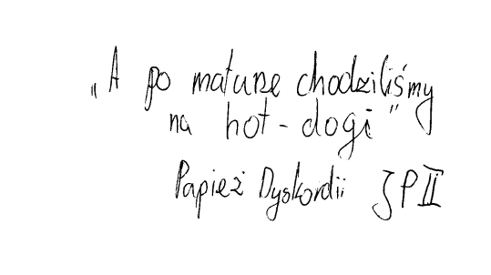 Odręczne pismo i cytat "A oi naturze chodziliśmy na hot-dogi" 
Papiez Dyskordii JPII