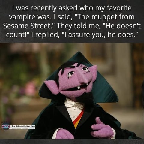 | was recently asked who my favorite vampire was. | said, "The muppet from Sesame Street." They told me, "He doesn't count!" | replied, "I assure you, he does.” 

(picture of the Count from Sesame Street)