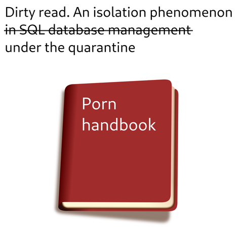 Dirty read. An isolation phenomenon in SQL database management... nope, under the quarantine.
Porn handbook